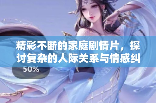 精彩不断的家庭剧情片，探讨复杂的人际关系与情感纠葛
