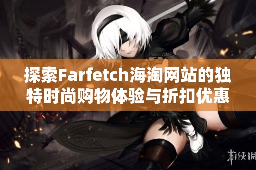 探索Farfetch海淘网站的独特时尚购物体验与折扣优惠