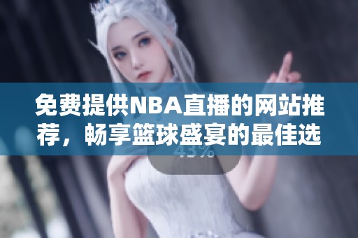 免费提供NBA直播的网站推荐，畅享篮球盛宴的最佳选择