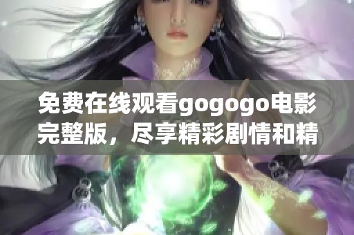 免费在线观看gogogo电影完整版，尽享精彩剧情和精彩时刻