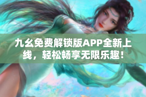 九幺免费解锁版APP全新上线，轻松畅享无限乐趣！