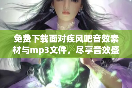 免费下载面对疾风吧音效素材与mp3文件，尽享音效盛宴