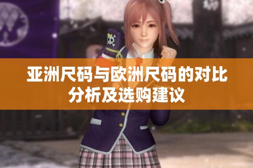 亚洲尺码与欧洲尺码的对比分析及选购建议