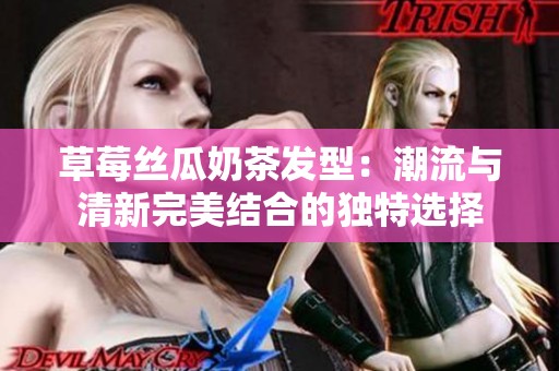 草莓丝瓜奶茶发型：潮流与清新完美结合的独特选择