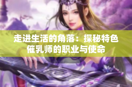 走进生活的角落：探秘特色催乳师的职业与使命