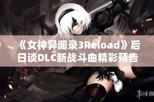 《女神异闻录3Reload》后日谈DLC新战斗曲精彩预告片发布