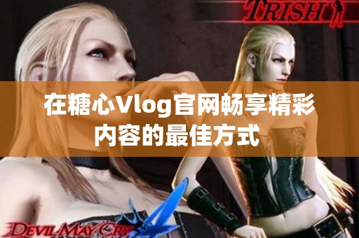 在糖心Vlog官网畅享精彩内容的最佳方式 