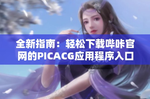 全新指南：轻松下载哔咔官网的PICACG应用程序入口