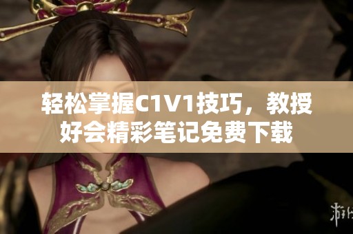 轻松掌握C1V1技巧，教授好会精彩笔记免费下载