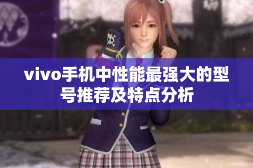 vivo手机中性能最强大的型号推荐及特点分析