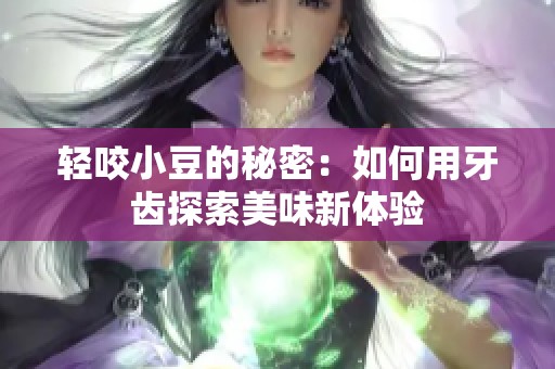 轻咬小豆的秘密：如何用牙齿探索美味新体验