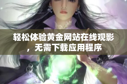 轻松体验黄金网站在线观影，无需下载应用程序