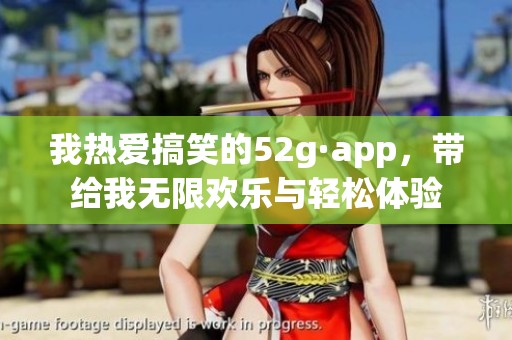 我热爱搞笑的52g·app，带给我无限欢乐与轻松体验
