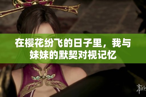 在樱花纷飞的日子里，我与妹妹的默契对视记忆