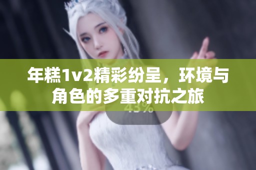 年糕1v2精彩纷呈，环境与角色的多重对抗之旅