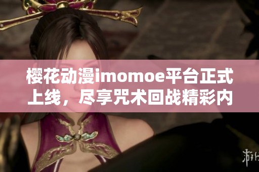 樱花动漫imomoe平台正式上线，尽享咒术回战精彩内容