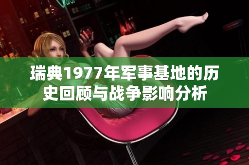 瑞典1977年军事基地的历史回顾与战争影响分析