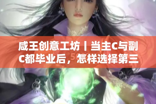 咸王创意工坊丨当主C与副C都毕业后，怎样选择第三个武将才能有优势