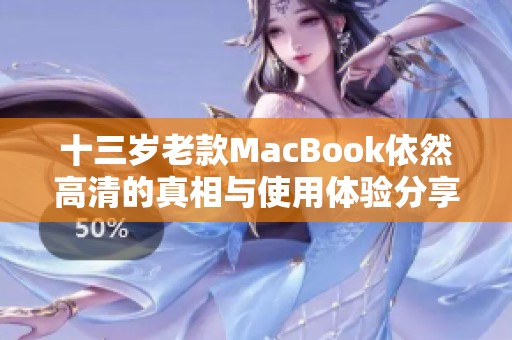 十三岁老款MacBook依然高清的真相与使用体验分享