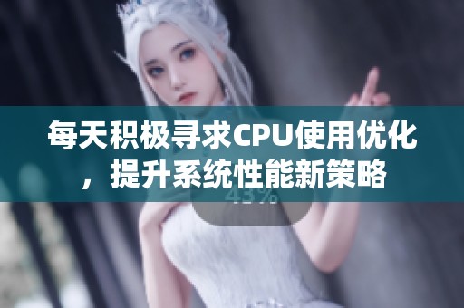 每天积极寻求CPU使用优化，提升系统性能新策略