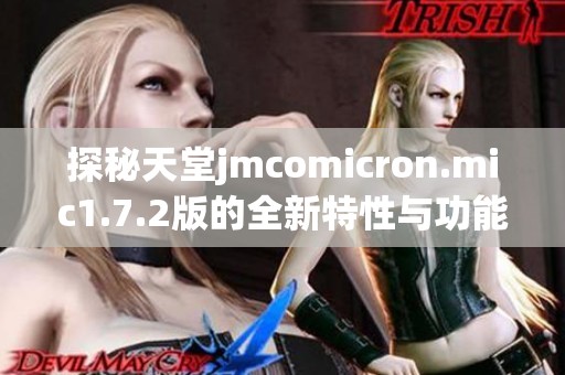 探秘天堂jmcomicron.mic1.7.2版的全新特性与功能解析