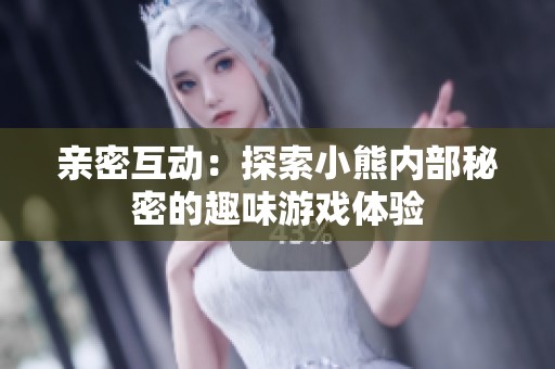 亲密互动：探索小熊内部秘密的趣味游戏体验