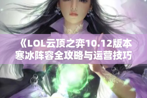 《LOL云顶之弈10.12版本寒冰阵容全攻略与运营技巧》