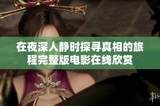 在夜深人静时探寻真相的旅程完整版电影在线欣赏