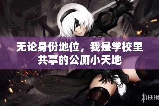 无论身份地位，我是学校里共享的公厕小天地