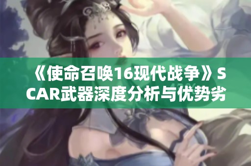 《使命召唤16现代战争》SCAR武器深度分析与优势劣势探讨