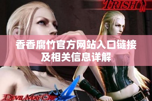 香香腐竹官方网站入口链接及相关信息详解