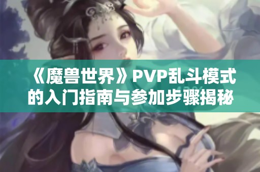 《魔兽世界》PVP乱斗模式的入门指南与参加步骤揭秘