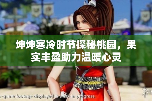 坤坤寒冷时节探秘桃园，果实丰盈助力温暖心灵