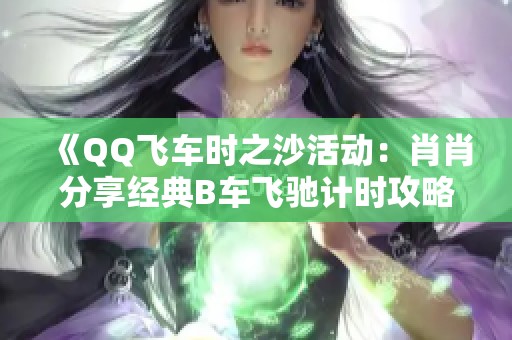 《QQ飞车时之沙活动：肖肖分享经典B车飞驰计时攻略》