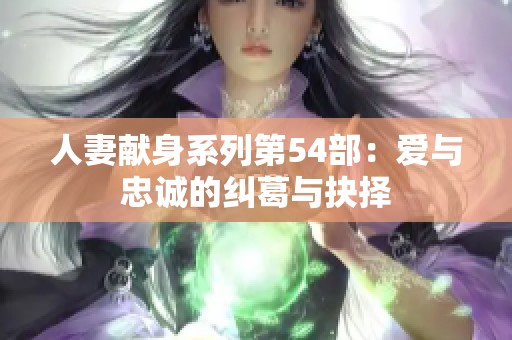 人妻献身系列第54部：爱与忠诚的纠葛与抉择