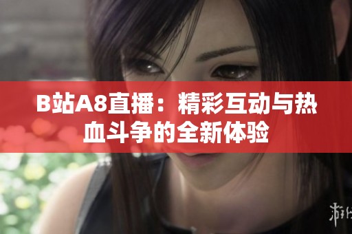 B站A8直播：精彩互动与热血斗争的全新体验
