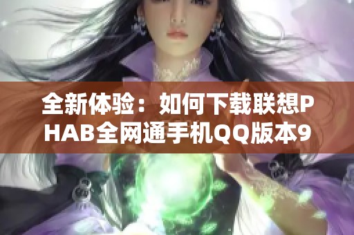 全新体验：如何下载联想PHAB全网通手机QQ版本9.0.75