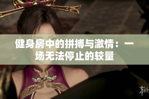 健身房中的拼搏与激情：一场无法停止的较量