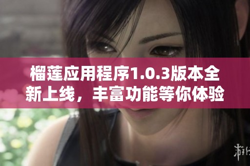 榴莲应用程序1.0.3版本全新上线，丰富功能等你体验
