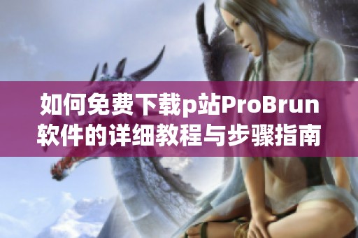 如何免费下载p站ProBrun软件的详细教程与步骤指南