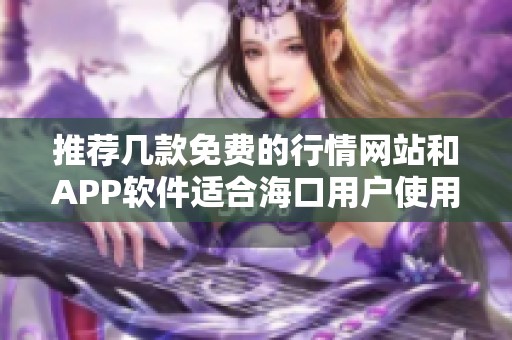 推荐几款免费的行情网站和APP软件适合海口用户使用