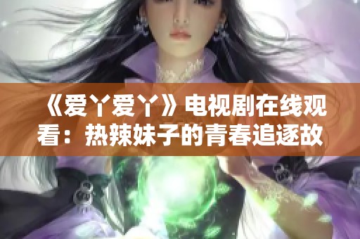 《爱丫爱丫》电视剧在线观看：热辣妹子的青春追逐故事