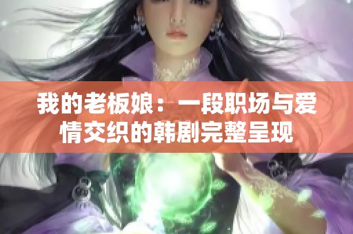 我的老板娘：一段职场与爱情交织的韩剧完整呈现