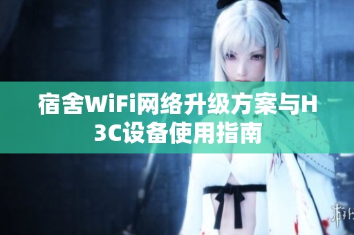 宿舍WiFi网络升级方案与H3C设备使用指南