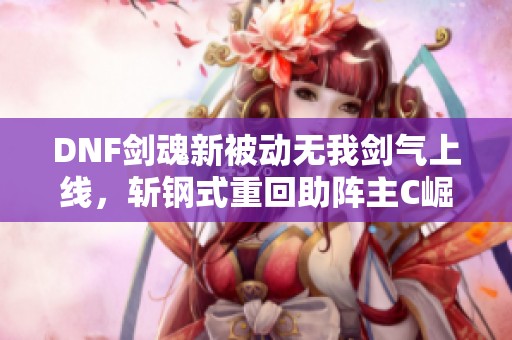 DNF剑魂新被动无我剑气上线，斩钢式重回助阵主C崛起