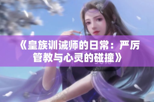 《皇族训诫师的日常：严厉管教与心灵的碰撞》