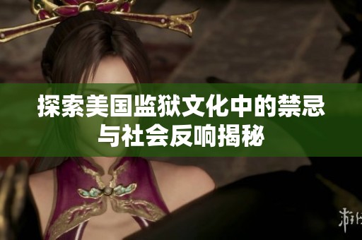 探索美国监狱文化中的禁忌与社会反响揭秘