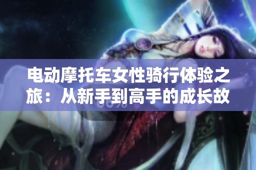 电动摩托车女性骑行体验之旅：从新手到高手的成长故事