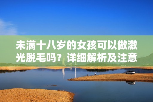 未满十八岁的女孩可以做激光脱毛吗？详细解析及注意事项