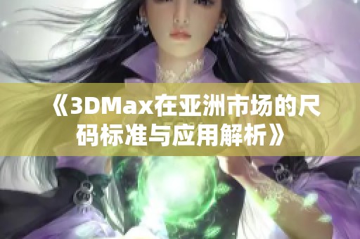 《3DMax在亚洲市场的尺码标准与应用解析》